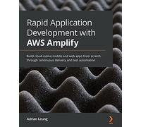 Rapid Application Development with AWS Amplify: Build cloud-native mobile and web apps from scratch through continuous delivery and test automation