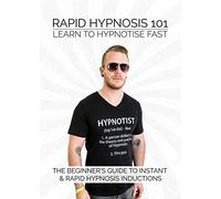 RAPID HYPNOSIS 101 - Learn to Hypnotise FAST - The Beginner's Guide to Instant & Rapid Hypnosis Inductions