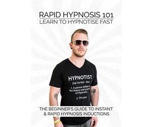 RAPID HYPNOSIS 101 - Learn to Hypnotise FAST - The Beginner's Guide to Instant & Rapid Hypnosis Inductions