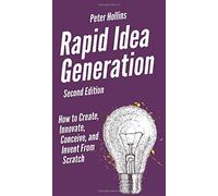 Rapid Idea Generation: How to Create, Innovate, Conceive, and Invent From Scratch