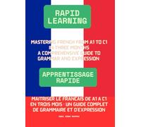 (Rapid Learning) Mastering French from A1 to C1 in Three Months: A Comprehensive Guide to Grammar and Expression