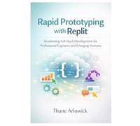 Rapid Prototyping with Replit: Accelerating Full-Stack Development for Professional Engineers and Emerging Ventures: 2 (Replit Practical Guides ... and Automating with an AI-Powered Platform)