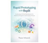 Rapid Prototyping with Replit: Accelerating Full-Stack Development for Professional Engineers and Emerging Ventures (Replit Practical Guides Series: ... and Automating with an AI-Powered Platform)