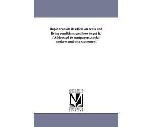 Rapid transit: its effect on rents and living conditions and how to get it. / Addressed to rentpayers, social workers and city statesmen.