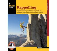 Rappelling: Rope Descending And Ascending Skills For Climbing, Caving, Canyoneering, And Rigging, First Edition (How To Climb Series)