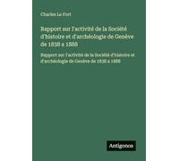 Rapport sur l'activité de la Société d'histoire et d'archéologie de Genève de 1838 a 1888: Rapport sur l'activité de la Société d'histoire et d'archéologie de Genève de 1838 a 1888