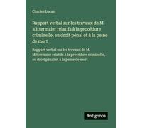 Rapport verbal sur les travaux de M. Mittermaier relatifs à la procédure criminelle, au droit pénal et à la peine de mort: Rapport verbal sur les ... au droit pénal et à la peine de mort