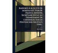 Rapports À M. Le Cte De Montalivet, Pair De France, Ministre SecrÃ(c)taire D'etat Au DÃ(c)partement De L'intÃ(c)rieur, Sur Les PÃ(c)nitenciers Des Etats Unis...
