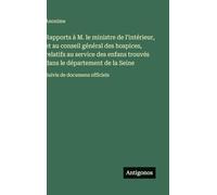 Rapports à M. le ministre de l'intérieur, et au conseil général des hospices, relatifs au service des enfans trouvés dans le département de la Seine: Suivis de documens officiels