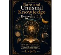 Rare and Unusual Knowledge of Everyday Life: 200 Mind-Blowing Truths Behind Ordinary Things - A Curious Mind's Guide to the Hidden Science, Psychology, and Secrets of Daily Life