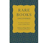 Rare Books Uncovered: True Stories of Fantastic Finds in Unlikely Places