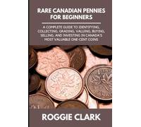 Rare Canadian Pennies for Beginners: A Complete Guide to Identifying, Collecting, Grading, Valuing, Buying, Selling, and Investing in Canada's Most Valuable One-Cent Coins