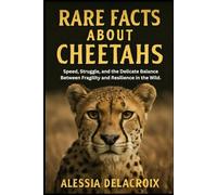 Rare Facts About Cheetahs: Speed, Struggle, and the Delicate Balance Between Fragility and Resilience in the Wild. (Untold Stories of Nature’s Most Fascinating Creatures)