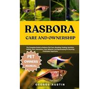 RASBORA CARE AND OWNERSHIP: The Complete Guide to Rasbora Fish Care, Breeding, Feeding, Nutrition, Habitat, Diet, Interaction, Cost, Behavior, and Aquascaping for Stunning Freshwater Aquariums