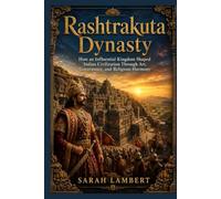 Rashtrakuta Dynasty: How an Influential Kingdom Shaped Indian Civilization Through Art, Governance, and Religious Harmony (The Asian History Series)