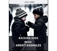 Rasing Children Who Aren't Assholes: The Science Guides for Building-Up Parenting Skills for Growing Teens