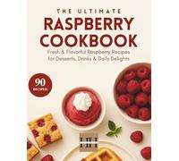 Raspberry Cookbook: Raspberry Radiance: 90 Recipes to Savor the Nostalgic Spirit of Summer (A Season of Flavor: 90 Recipes to Inspire and Explore a Well Loved Favorite)