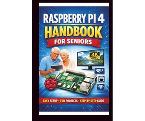 Raspberry pi 4 Handbook for Seniors: Step-by-step manual to unlocking enhanced performance, dual 4k display support and faster connectivity with USB 3.0 and Gigabit Ethernet. (Tech Made Easy)