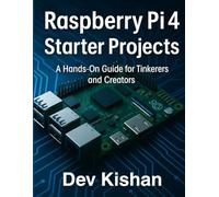 Raspberry Pi 4 Starter Projects: A Hands-On Guide For tinkerers and Creators (Complete Guide to App & Software Mastery for Beginners)