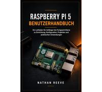 RASPBERRY PI 5 BENUTZERHANDBUCH: Ein Leitfaden für Anfänger bis Fortgeschrittene zu Einrichtung, Konfiguration, Projekten und praktischen Anwendungen