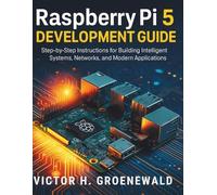 Raspberry Pi 5 Development Guide: Step-by-Step Instructions for Building Intelligent Systems, Networks, and Modern Applications (The Complete Guide to ... and Computer Programming for Beginners)