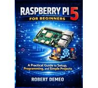 Raspberry Pi 5 for Beginners: A Practical Guide to Setup, Programming, and Simple Projects.