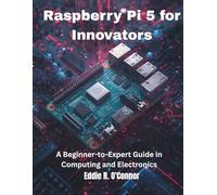 Raspberry Pi 5 for Innovators: A Beginner-to-Expert Guide in Computing and Electronics (Ultimate Tech books series)