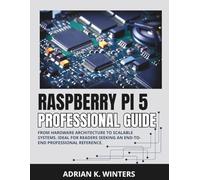 RASPBERRY PI 5 PROFESSIONAL GUIDE: From Hardware Architecture to Scalable Systems. Ideal for readers seeking an end-to-end professional reference. (Raspberry Pi projects)