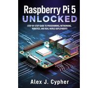 Raspberry Pi 5 UNLOCKED: Step-by-Step Guide to Programming, Networking, Robotics, and Real-World Deployments (Microcontrollers and Embedded Systems Mastery)