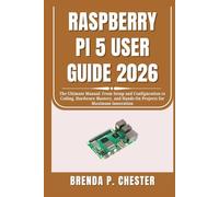 RASPBERRY PI 5 USER GUIDE 2026: The Ultimate Manual: From Setup and Configuration to Coding, Hardware Mastery, and Hands-On Projects for Maximum Innovation