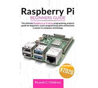 Raspberry PI Beginners Guide: The Ultimate Raspberry PI 4 Setup, Programming, Projects Guide for Beginners. Learn Programming Skills and become a Master in Computer Technology