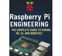 Raspberry Pi Engineering: The Complete Guide to Coding, IOT, AI, and Robotics (Programming Language Fundamentals Made Easy for Beginners)