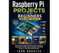 Raspberry Pi Projects for Beginners Who Want Results: Build Smart Home Systems, Security Devices, Weather Stations, Media Centers, and More Without ... (The Smart Tech Made Simple Series)