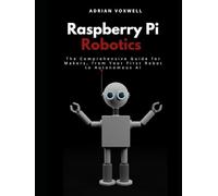 Raspberry Pi Robotics: The Comprehensive Guide for Makers, From Your First Robot to Autonomous AI