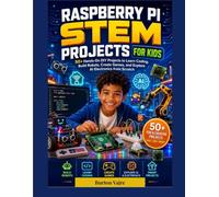 RASPBERRY PI STEM PROJECTS FOR KIDS: 50+ Hands-On DIY Projects to Learn Coding, Build Robots, Create Games, and Explore AI Electronics from Scratch (The Young Innovator Tech Series)