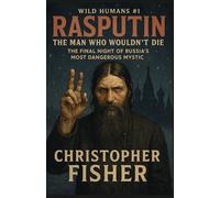 Rasputin: The Man Who Wouldn’t Die: The Final Night of Russia’s Most Dangerous Mystic (Wild Humans of History)