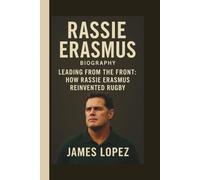 RASSIE ERASMUS: LEADING FROM THE FRONT: HOW RASSIE ERASMUS REINVENTED RUGBY