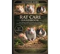 RAT CARE HANDBOOK: The Ultimate Guide to Pet Rat Care, Feeding, Housing Setup, Behavior, Training, and Lifelong Wellness.