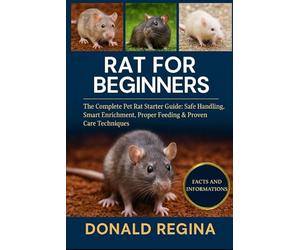 RAT FOR BEGINNERS: The Complete Pet Rat Starter Guide: Safe Handling, Smart Enrichment, Proper Feeding & Proven Care Techniques.