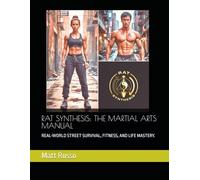 RAT SYNTHESIS: THE MARTIAL ARTS MANUAL: REAL-WORLD STREET SURVIVAL, FITNESS, AND LIFE MASTERY.
