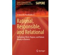 Rational, Responsible, and Relational : Reclaiming Work, Purpose, and Human Dignity in Business