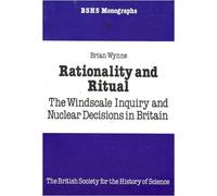 Rationality and Ritual: The Windscale Inquiry and Nuclear Decisions in Britain: No. 3 (British Society for the History of Science Monographs)