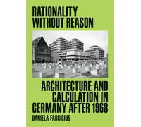 Rationality Without Reason : Architecture and Calculation in Germany After 1968