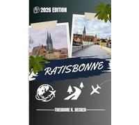 RATISBONNE GUIDE DE VOYAGE: Découvrez les meilleures attractions, activités de plein air, trésors cachés et excursions d'une journée pour les voyageurs aventureux
