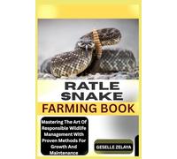 RATLE SNAKE FARMING BOOK: Mastering The Art Of Responsible Wildlife Management With Proven Methods For Growth And Maintenance