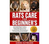 RATS CARE FOR BEGINNER'S: The Complete Beginner’s Guide to Raising Healthy, Happy, and Social Pet Rats With Expert Care Tips, Training Techniques, ... Advice, and Lifelong Companionship Strategies