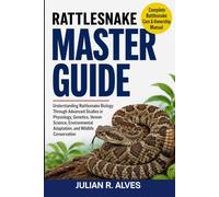 RATTLESNAKE MASTER GUIDE: Understanding Rattlesnake Biology Through Advanced Studies in Physiology, Genetics, Venom Science, Environmental Adaptation, and Wildlife Conservation
