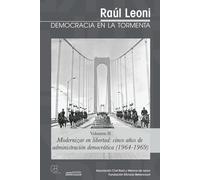 Raúl Leoni - DEMOCRACIA EN LA TORMENTA (Volumen II): Modernizar en libertad: cinco anos de administracion democrática (1964-1969): 2 (Raul Leoni - Democracia en la Tormenta)