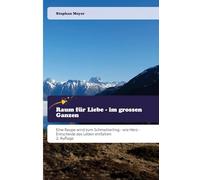 Raum für Liebe - im grossen Ganzen: Eine Raupe wird zum Schmetterling - wie Herz - Entscheide das Leben entfalten 2. Auflage
