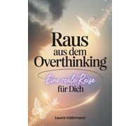 Raus aus dem Overthinking - eine reale Reise für DICH: Mit ehrlichen Erfahrungen, psychologischer Tiefe und praktischen Übungen zu mehr Klarheit und innerer Ruhe